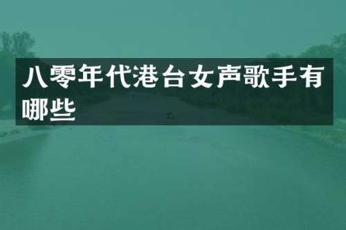 八零年代港台女声歌手有哪些