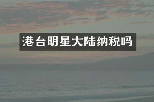 港台明星大陆纳税吗