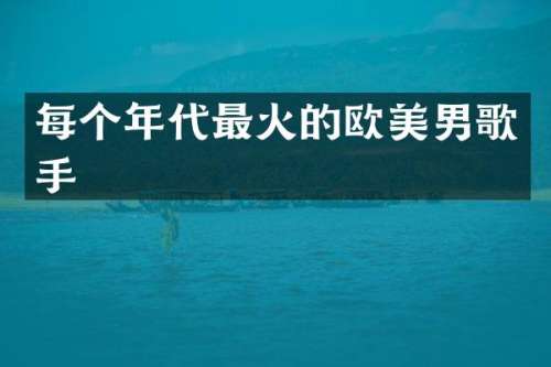 每个年代最火的欧美男歌手
