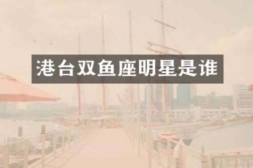 港台双鱼座明星是谁