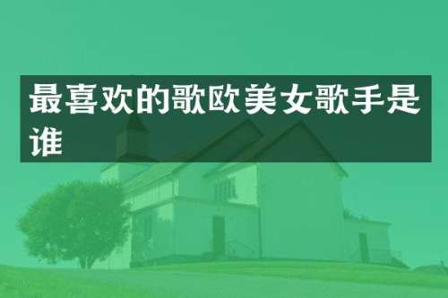 最喜欢的歌欧歌手是谁