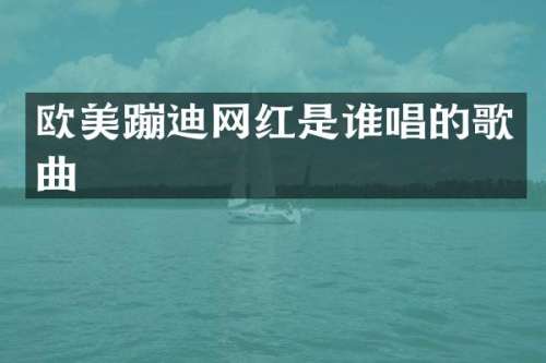 欧美蹦迪网红是谁唱的歌曲