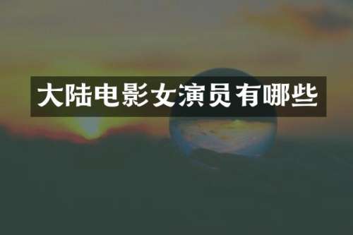 大陆电影女演员有哪些