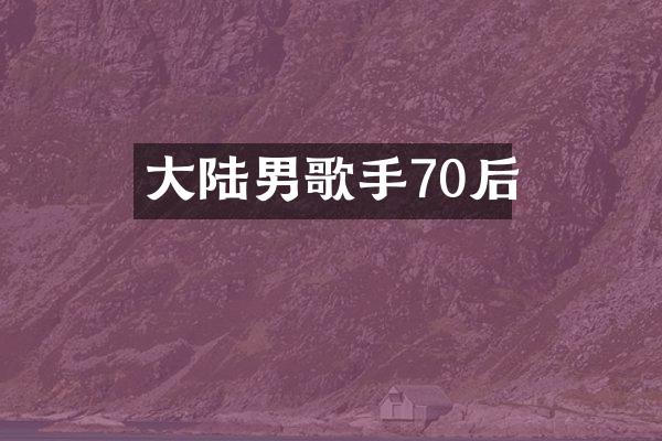 大陆男歌手70后