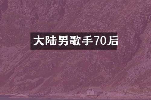 大陆男歌手70后