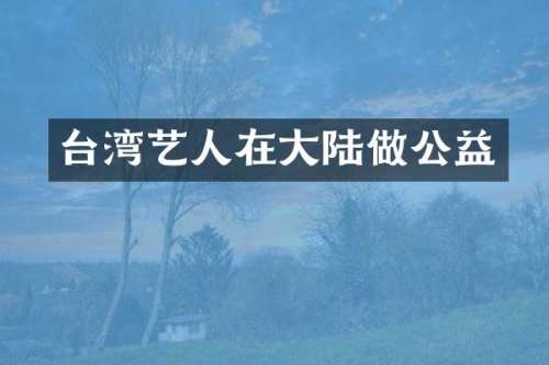 台湾艺人在大陆做公益