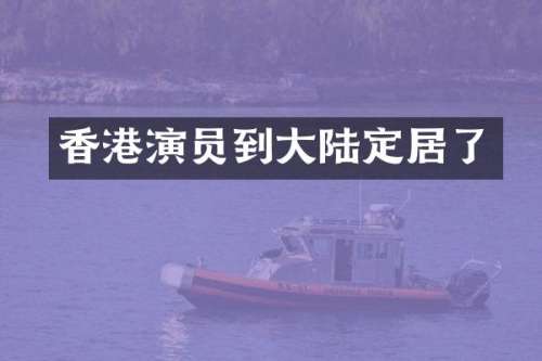 香港演员到大陆定居了