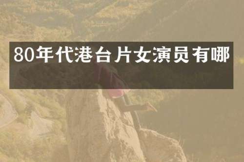 80年代港台片女演员有哪些