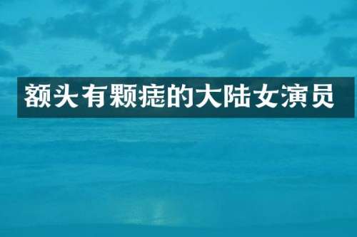 额头有颗痣的大陆女演员