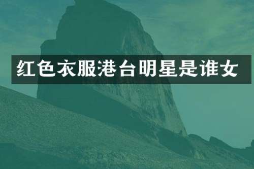 红色衣服港台明星是谁女