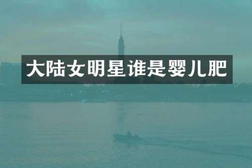 大陆女明星谁是婴儿肥