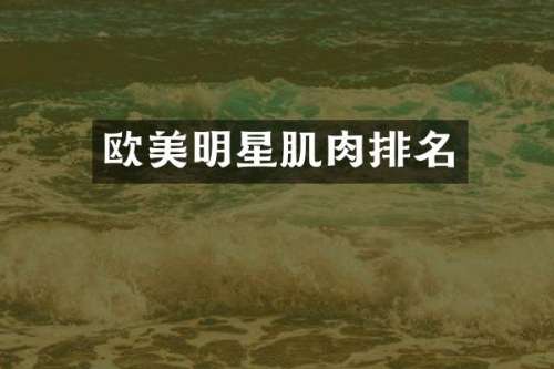 欧美明星肌肉排名