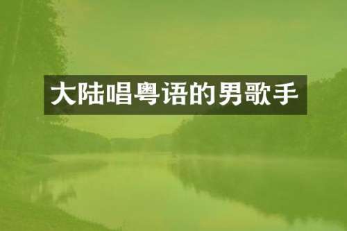 大陆唱粤语的男歌手