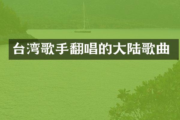台湾歌手翻唱的大陆歌曲