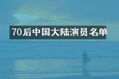 70后中国大陆演员名单
