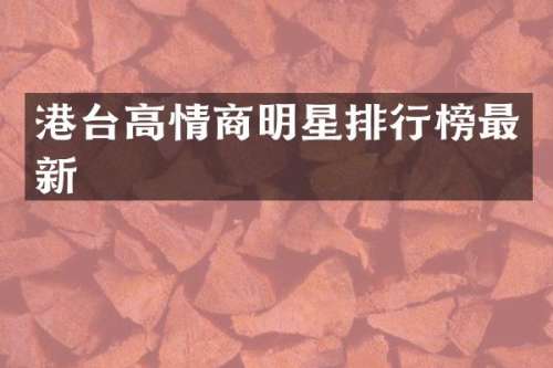 港台高情商明星排行榜最新
