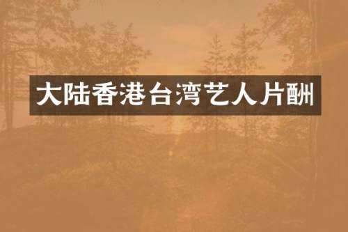 大陆香港台湾艺人片酬