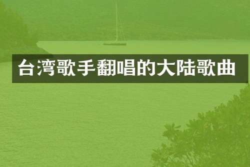 台湾歌手翻唱的大陆歌曲