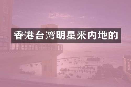 香港台湾明星来内地的