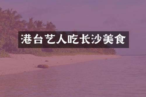 港台艺人吃长沙美食