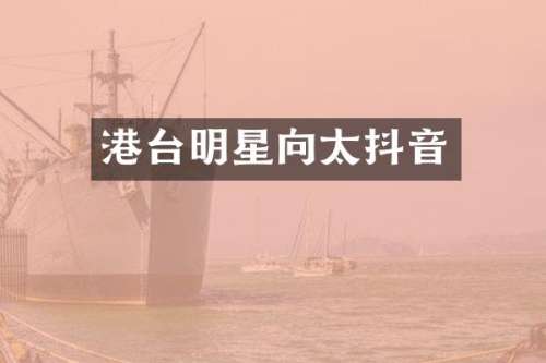港台明星向太抖音