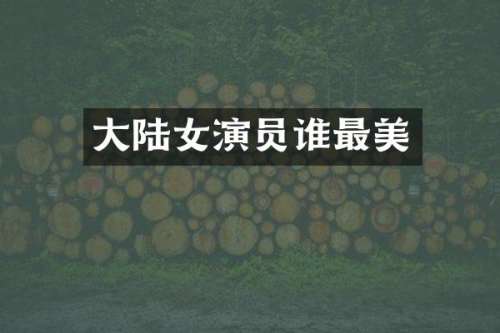 大陆女演员谁最美