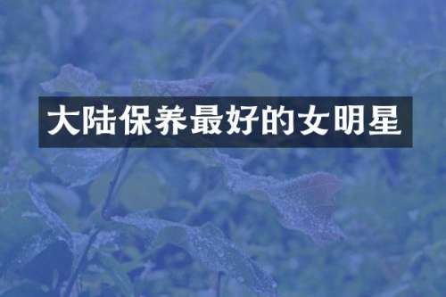 大陆保养最好的女明星