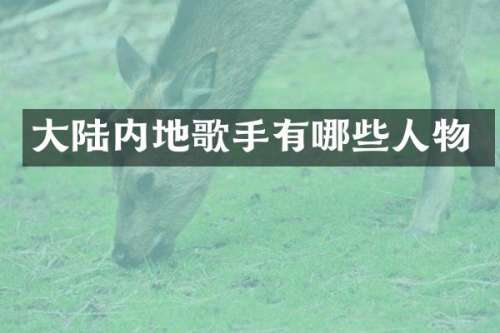 大陆内地歌手有哪些人物