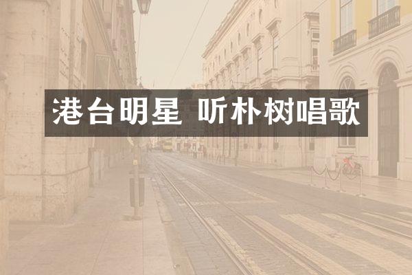 港台明星 听朴树唱歌