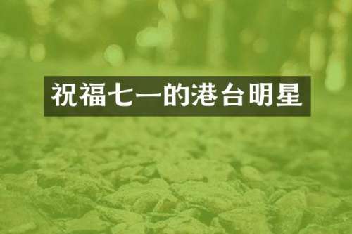 祝福七一的港台明星