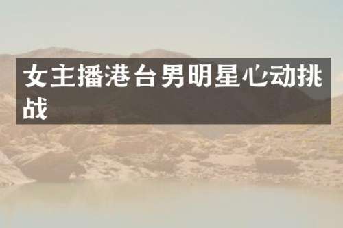 女主播港台男明星心动挑战