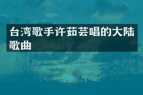 台湾歌手许茹芸唱的大陆歌曲