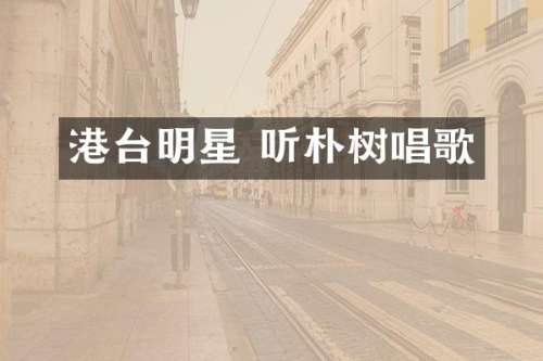 港台明星 听朴树唱歌
