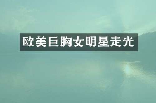 欧美巨女明星走光