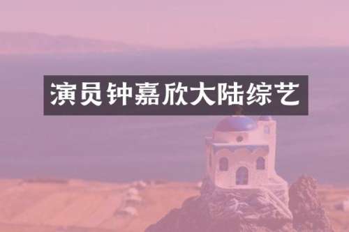 演员钟嘉欣大陆综艺