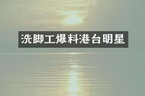 洗脚工爆料港台明星