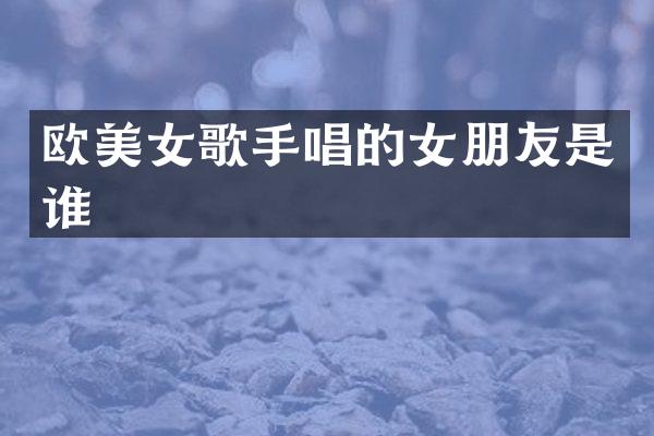欧歌手唱的女朋友是谁