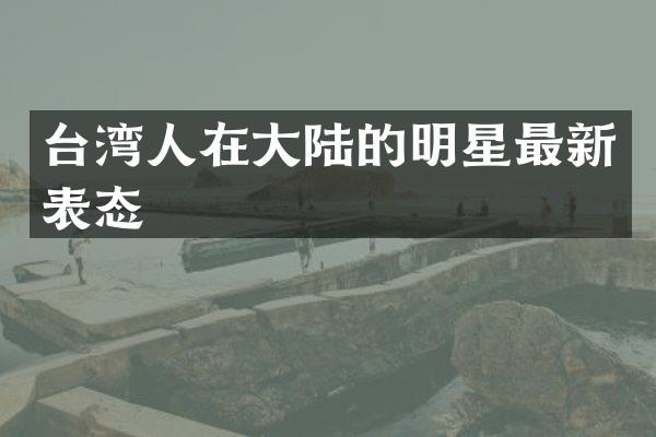 台湾人在大陆的明星最新表态