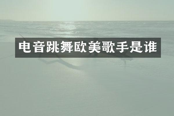 电音跳舞欧美歌手是谁