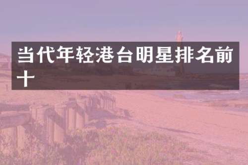 当代年轻港台明星排名前十