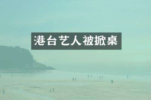 港台艺人被掀桌
