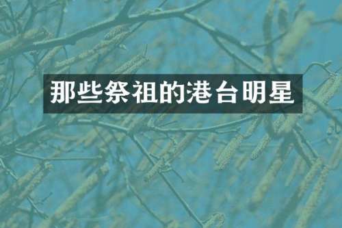 那些祭祖的港台明星