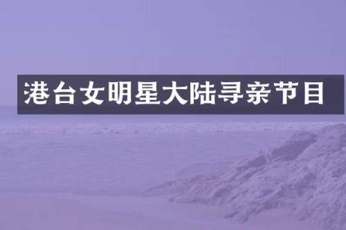 港台女明星大陆寻亲节目