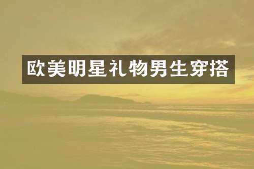 欧美明星礼物男生穿搭