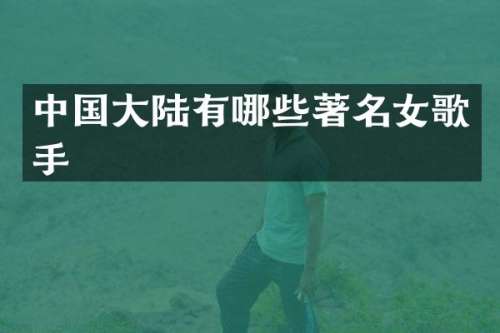 中国大陆有哪些著名女歌手