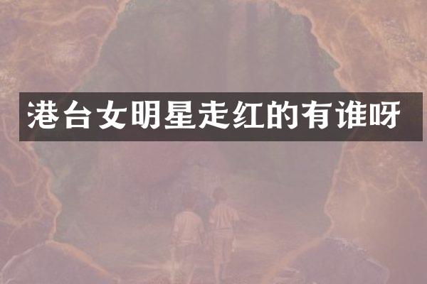 港台女明星走红的有谁呀
