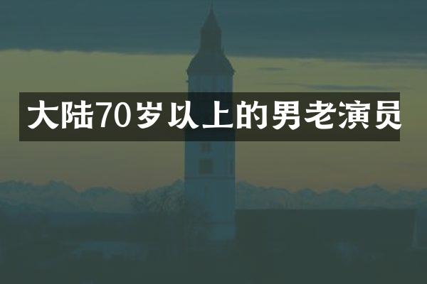 大陆70岁以上的男老演员