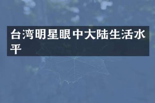 台湾明星眼中大陆生活水平
