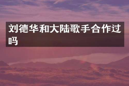 刘德华和大陆歌手合作过吗