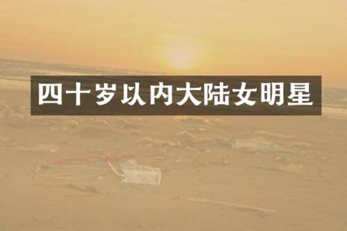 四十岁以内大陆女明星